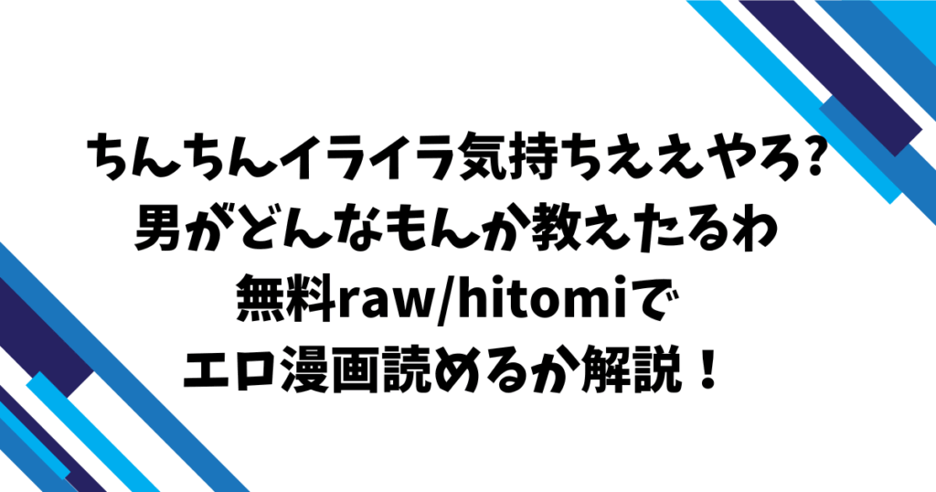 ちんちんイライラ気持ちええやろ?男がどんなもんか教えたるわ無料raw/hitomiでエロ漫画読めるか解説！